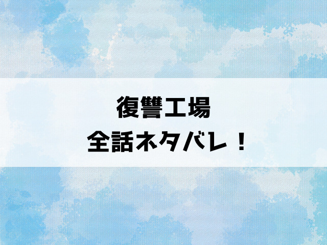 【復讐工場】ネタバレ！最終回・結末までご紹介！