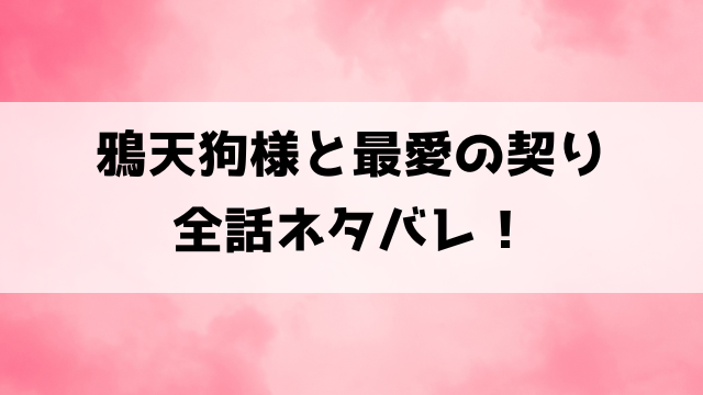 【鴉天狗様と最愛の契り】ネタバレ！最終回の結末についてもご紹介！