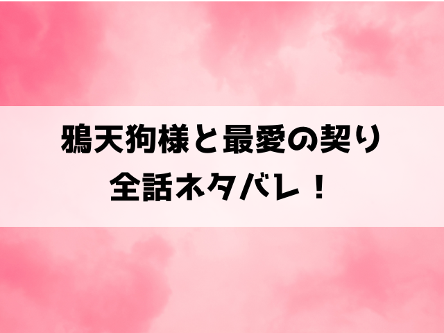 【鴉天狗様と最愛の契り】ネタバレ！最終回の結末についてもご紹介！