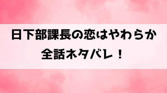 日下部課長の恋はやわらかネタバレ！最終回の結末までご紹介！