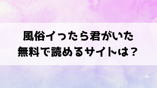 風俗イったら君がいた(ガー)漫画rawで読める？hitomiなどの海賊版で読めるのか徹底調査！