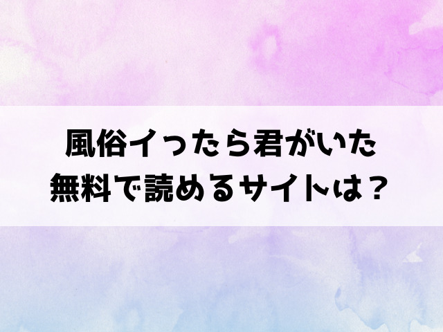 風俗イったら君がいた(ガー)漫画rawで読める？hitomiなどの海賊版で読めるのか徹底調査！