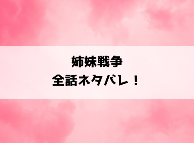 『姉妹戦争』ネタバレと感想！最終回・結末についてもご紹介！