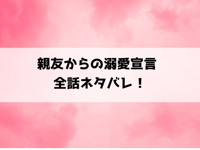 【親友からの溺愛宣言】ネタバレ！最終回・結末がどうなるのかご紹介！