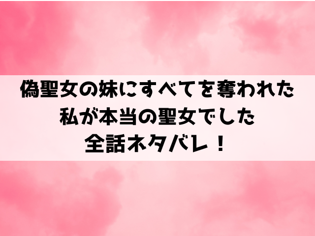 偽聖女の妹にすべてを奪われた私が本当の聖女でしたネタバレ！最終回の結末についても考察！