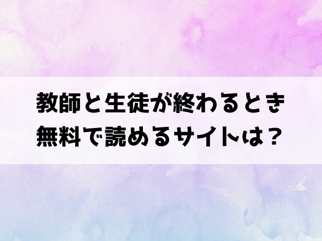 教師と生徒が終わるとき(梅田ノーチラス)漫画rawで読める？hitomiなどの海賊版で読めるのか徹底調査！