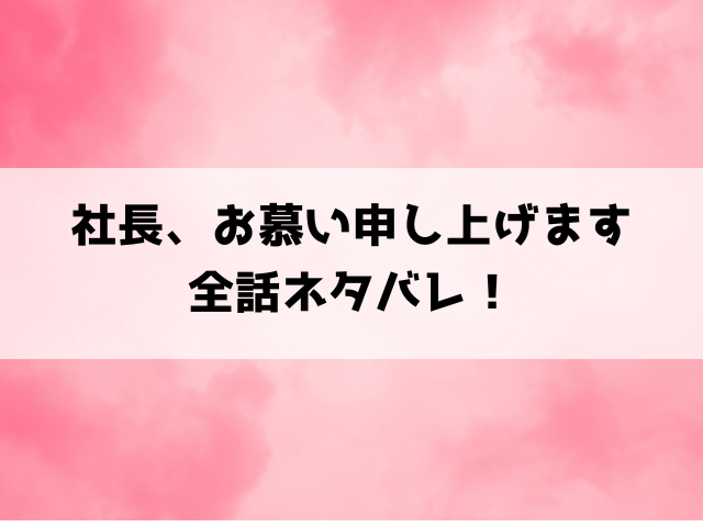 『社長、お慕い申し上げます 』ネタバレと感想！最終回・結末についてもご紹介！