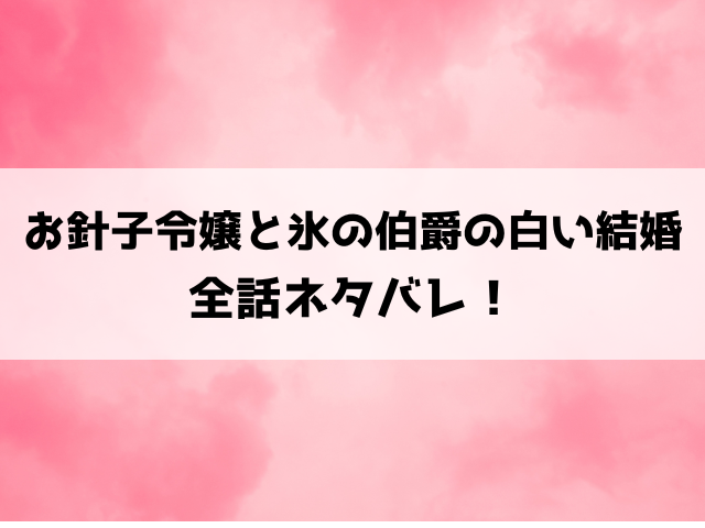 【お針子令嬢と氷の伯爵の白い結婚】ネタバレと感想！最終回・結末についてもご紹介！