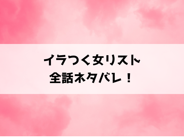 【イラつく女リスト】ネタバレと感想！最終回・結末についてもご紹介！